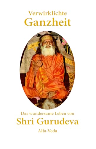 Verwirklichte Ganzheit: Das wundersame Leben von Shri Gurudeva